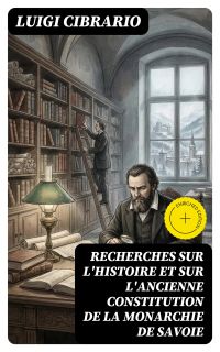 Recherches sur l'histoire et sur l'ancienne constitution de la monarchie de Savoie