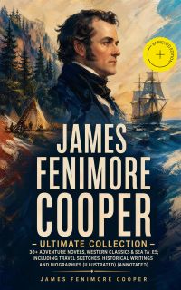 JAMES FENIMORE COOPER – Ultimate Collection: 30+ Adventure Novels, Western Classics & Sea Tales; Including Travel Sketches, Historical Writings and Biographies (Illustrated) (Annotated)