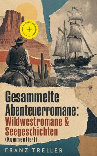 Gesammelte Abenteuerromane: Wildwestromane & Seegeschichten (Kommentiert)