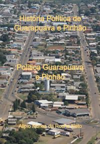 História Política De Guarapuava E Pinhão