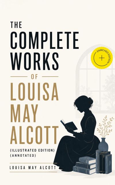 The Complete Works of Louisa May Alcott (Illustrated Edition) (Annotated)
