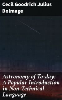 Astronomy of To-day: A Popular Introduction in Non-Technical Language
