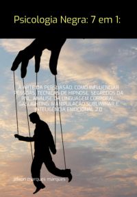 Psicologia Negra: 7 Em 1: A Arte Da Persuasão, Como Influenciar Pessoas, Técnicas De Hipnose, Segredos Da Pnl, Análise Da Linguagem Corporal, Gaslighting, Manipulação Subliminar E Inteligência Emocional 2.0