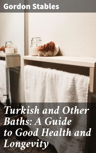 Turkish and Other Baths: A Guide to Good Health and Longevity
