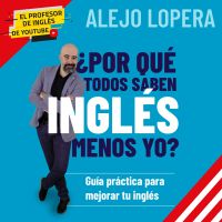 ¿Por qué todos saben inglés menos yo? Guía práctica para mejorar tu inglés: Guía práctica para mejorar tu inglés