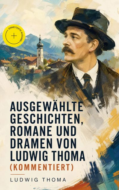 Ausgewählte Geschichten, Romane und Dramen von Ludwig Thoma (Kommentiert)