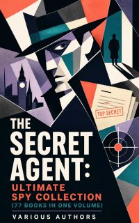 The Secret Agent: Ultimate Spy Collection (77 Books in One Volume)