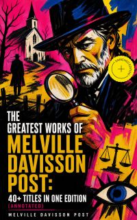 The Greatest Works of Melville Davisson Post: 40+ Titles in One Edition (Annotated)