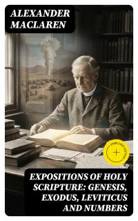 Expositions of Holy Scripture: Genesis, Exodus, Leviticus and Numbers
