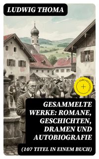 Gesammelte Werke: Romane, Geschichten, Dramen und Autobiografie (107 Titel in einem Buch)