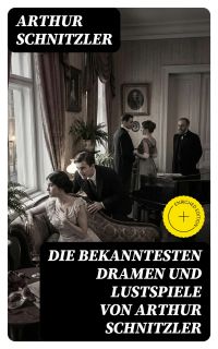 Die bekanntesten Dramen und Lustspiele von Arthur Schnitzler