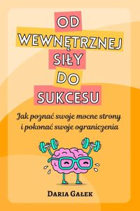 Od wewnętrznej siły do sukcesu: Jak poznać swoje mocne strony i pokonać swoje ograniczenia
