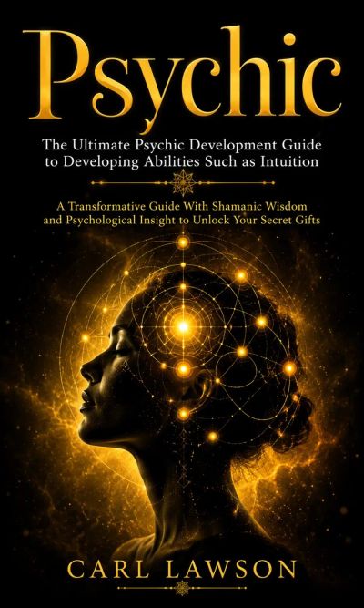 Psychic: The Ultimate Psychic Development Guide to Developing Abilities Such as Intuition (A Transformative Guide With Shamanic Wisdom and Psychological Insight to Unlock Your Secret Gifts)