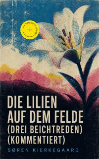 Die Lilien auf dem Felde (Drei Beichtreden) (Kommentiert)