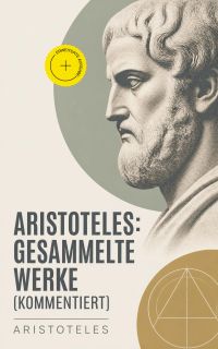 Aristoteles: Gesammelte Werke (Kommentiert)