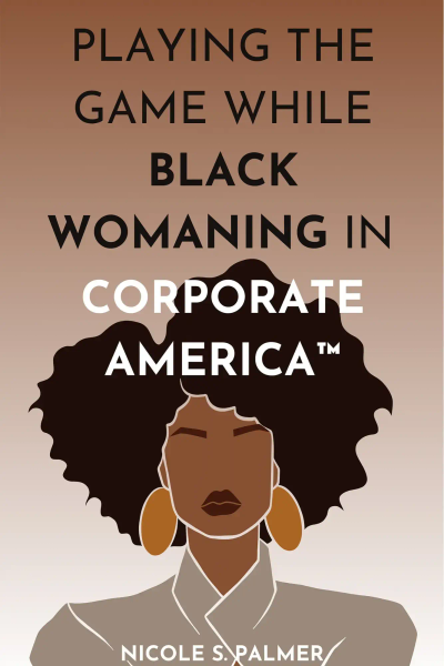 Playing the Game While Black Womaning in Corporate America™