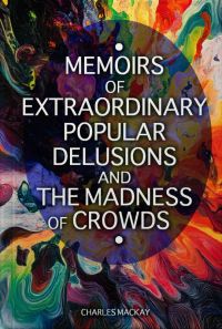 Memoirs of Extraordinary Popular Delusions and the Madness of Crowds