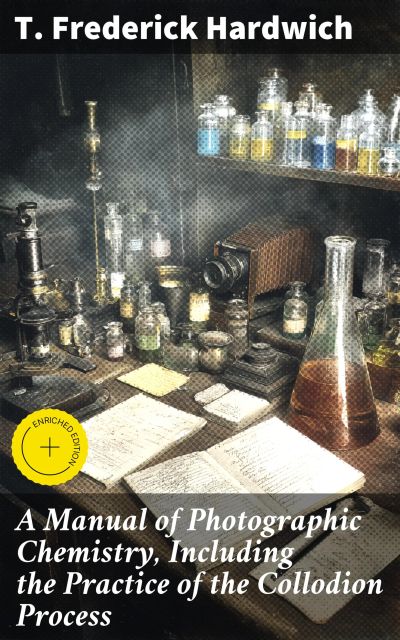 A Manual of Photographic Chemistry, Including the Practice of the Collodion Process