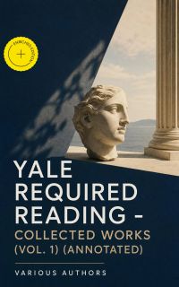 Yale Required Reading - Collected Works (Vol. 1) (Annotated)