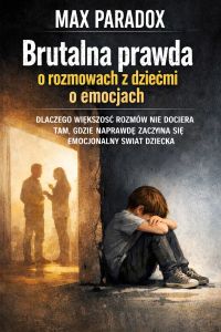 Brutalna prawda o rozmowach z dziećmi o emocjach - Dlaczego większość rozmów nie dociera tam, gdzie naprawdę zaczyna się emocjonalny świat dziecka