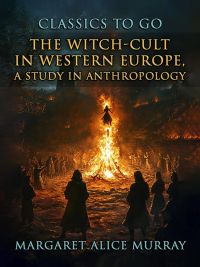 The Witch-Cult in Western Europe, A Study in Anthropology