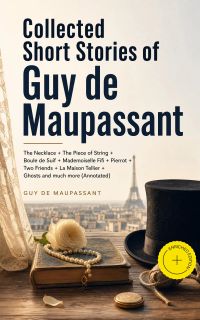 Collected Short Stories of Guy de Maupassant: The Necklace + The Piece of String + Boule de Suif + Mademoiselle Fifi + Pierrot + Two Friends + La Maison Tellier + Ghosts and much more (Annotated)
