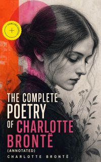 The Complete Poetry of Charlotte Brontë (Annotated)