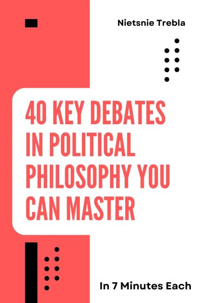 40 Key Debates in Political Philosophy You Can Master in 7 Minutes Each