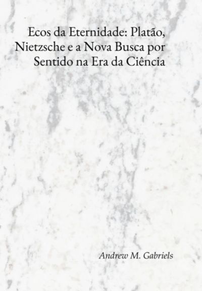 Ecos Da Eternidade: Platão, Nietzsche E A Nova Busca Por Sentido Na Era Da Ciência