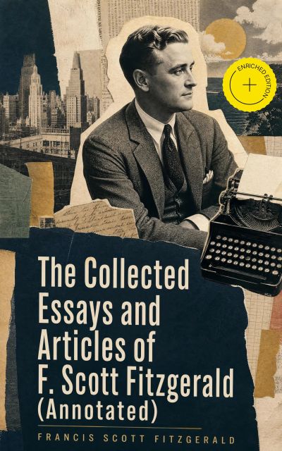 The Collected Essays and Articles of F. Scott Fitzgerald (Annotated)