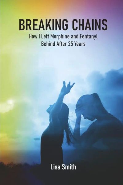 BREAKING CHAINS     How I Left Morphine and Fentanyl Behind After 25 Years.