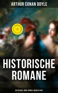 Historische Romane von Sir Arthur Conan Doyle: Die Réfugiés, Onkel Bernac & Micah Clarke