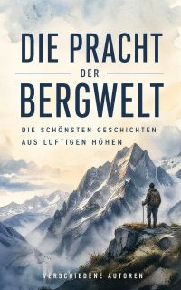 Die Pracht der Bergwelt: Die schönsten Geschichten aus luftigen Höhen