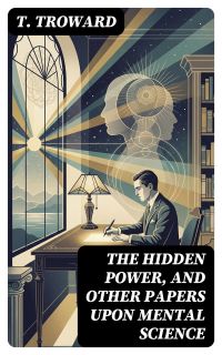 The Hidden Power, and Other Papers upon Mental Science