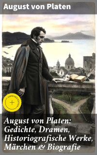 August von Platen: Gedichte, Dramen, Historiografische Werke, Märchen & Biografie