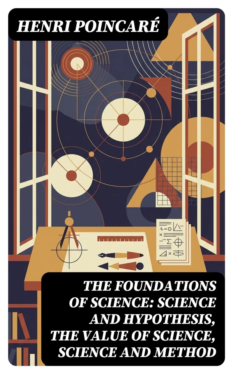 The Foundations of Science: Science and Hypothesis, The Value of Science, Science and Method