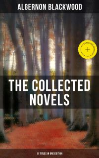 The Collected Novels of Algernon Blackwood (11 Titles in One Edition)