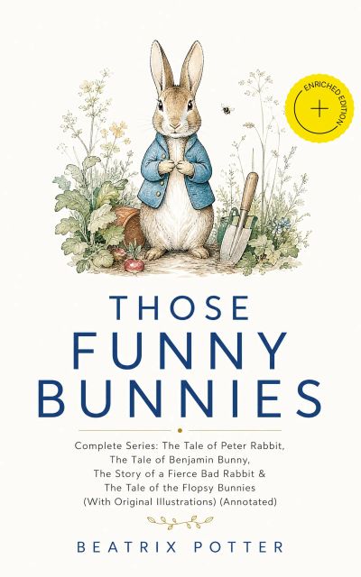 THOSE FUNNY BUNNIES – Complete Series: The Tale of Peter Rabbit, The Tale of Benjamin Bunny, The Story of a Fierce Bad Rabbit & The Tale of the Flopsy Bunnies (With Original Illustrations) (Annotated)