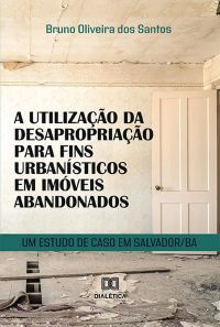 A utilização da desapropriação para fins urbanísticos em imóveis abandonados