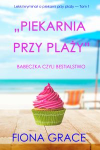 Piekarnia przy plaży: Babeczka czyli bestialstwo (Lekki kryminał o piekarni przy plaży — Tom 1)