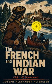 The French and Indian War (Vol. 1-6) (Annotated)