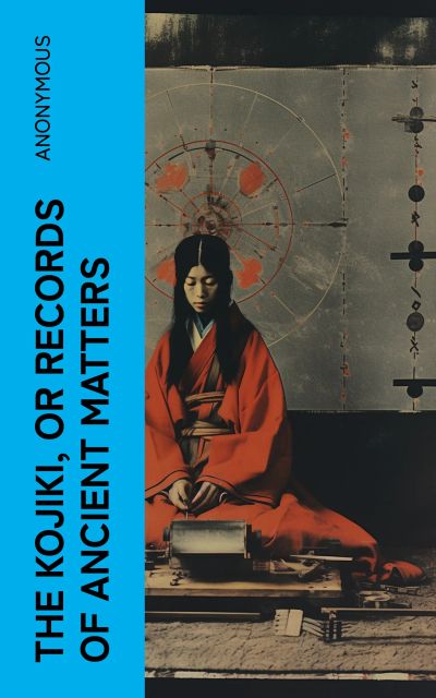 The Kojiki, or Records of Ancient Matters