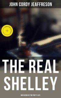 The Real Shelley: New Views of the Poet's Life