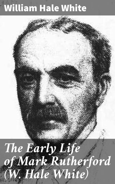 The Early Life of Mark Rutherford (W. Hale White)