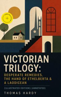 VICTORIAN TRILOGY: Desperate Remedies, The Hand of Ethelberta & A Laodicean (Illustrated Edition) (Annotated)