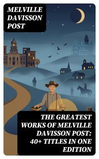The Greatest Works of Melville Davisson Post: 40+ Titles in One Edition