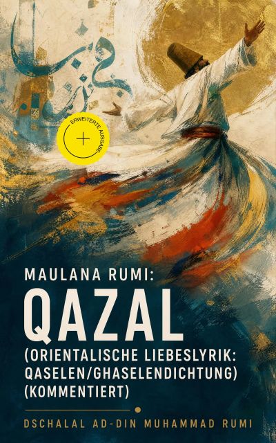 Maulana Rumi: Qazal (Orientalische Liebeslyrik: Qaselen/Ghaselendichtung) (Kommentiert)