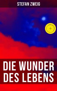 Stefan Zweig: Die Wunder des Lebens