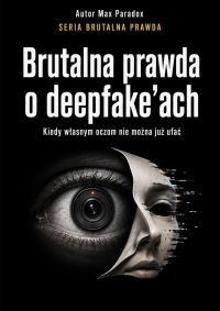 Brutalna prawda o deepfake'ach - Kiedy własnym oczom nie można już ufać