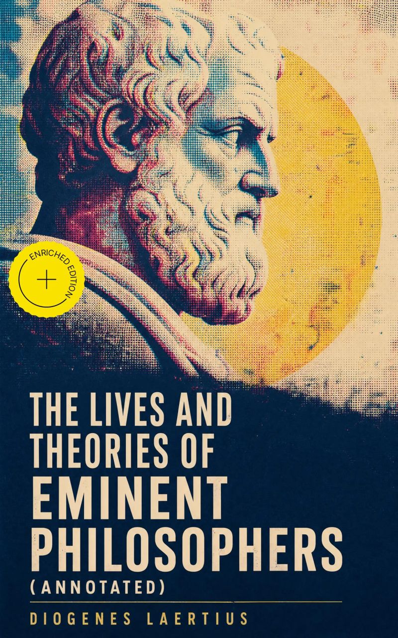 The Lives and Theories of Eminent Philosophers (Annotated)